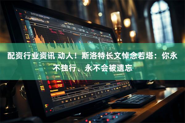 配资行业资讯 动人！斯洛特长文悼念若塔：你永不独行、永不会被遗忘