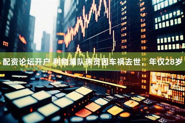 配资论坛开户 利物浦队球员因车祸去世，年仅28岁