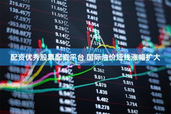 配资优秀股票配资平台 国际油价短线涨幅扩大