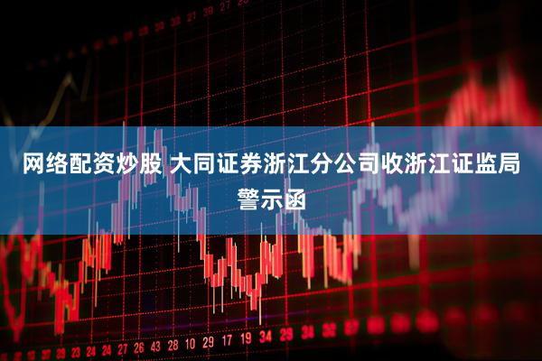 网络配资炒股 大同证券浙江分公司收浙江证监局警示函