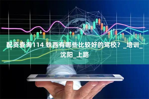 配资查询114 铁西有哪些比较好的驾校？_培训_沈阳_上路