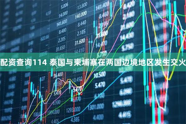 配资查询114 泰国与柬埔寨在两国边境地区发生交火
