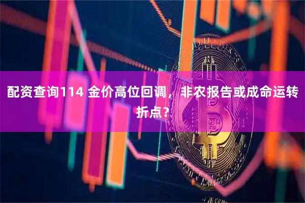 配资查询114 金价高位回调，非农报告或成命运转折点？