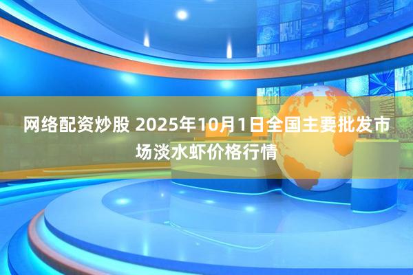 网络配资炒股 2025年10月1日全国主要批发市场淡水虾价格行情