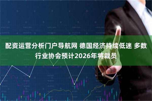 配资运营分析门户导航网 德国经济持续低迷 多数行业协会预计2026年将裁员