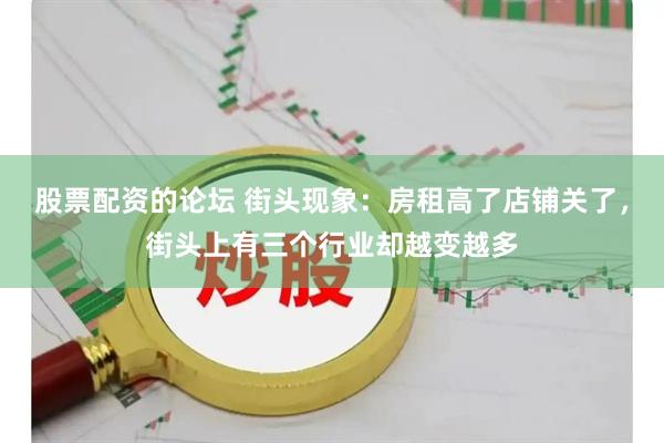 股票配资的论坛 街头现象：房租高了店铺关了，街头上有三个行业却越变越多