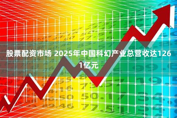 股票配资市场 2025年中国科幻产业总营收达1261亿元